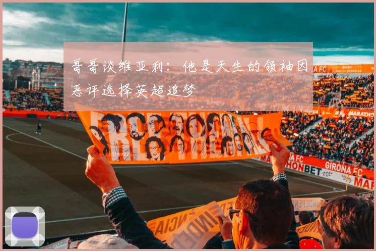 哥哥谈维亚利：他是天生的领袖因恶评选择英超追梦