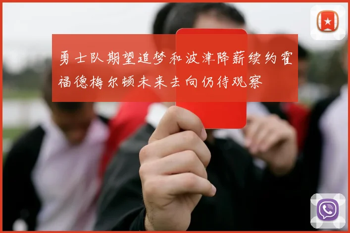 勇士队期望追梦和波津降薪续约霍福德梅尔顿未来去向仍待观察
