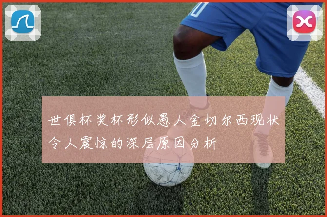 世俱杯奖杯形似愚人金切尔西现状令人震惊的深层原因分析