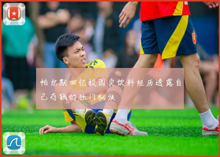 帕尔默回忆校园卖饮料经历透露自己存钱的独门秘诀