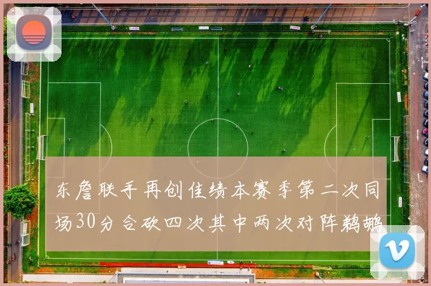 东詹联手再创佳绩本赛季第二次同场30分合砍四次其中两次对阵鹈鹕