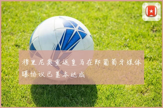 穆里尼奥重返皇马在即葡萄牙媒体曝协议已基本达成