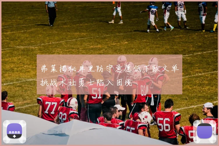 弗莱揭秘库里防守意愿低下欧文单挑战术让勇士陷入困境