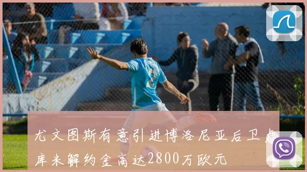尤文图斯有意引进博洛尼亚后卫卢库米解约金高达2800万欧元