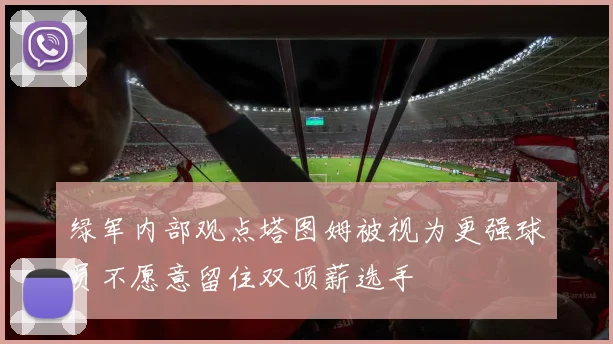 绿军内部观点塔图姆被视为更强球员不愿意留住双顶薪选手
